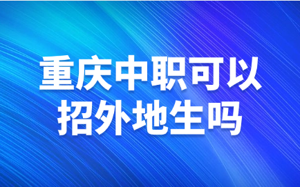 重慶中職可以招外地生嗎