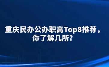 重慶民辦公辦職高Top8推薦，你了解幾所？