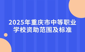 2025年重慶市中等職業學校資助范圍及標準