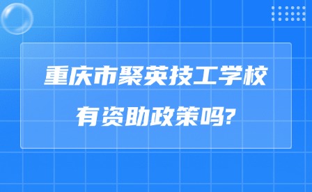 2025年重慶市聚英技工學校有資助政策嗎?