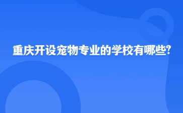 重慶開設寵物專業的學校有哪些?