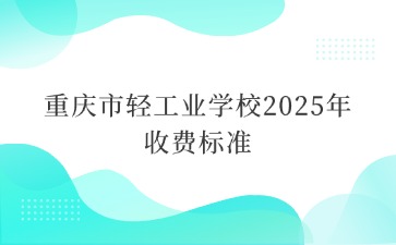 重慶市輕工業學校2025年收費標準