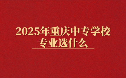 2025年重慶中專學校專業選什么