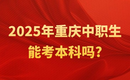2025年重慶中職生能考本科嗎?