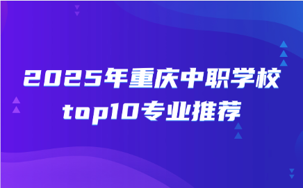 2025年重慶中職學校top10專業推薦