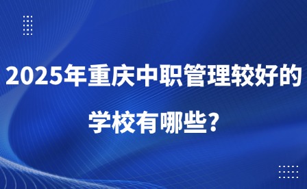 2025年重慶中職管理較好的學校有哪些?