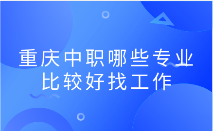 重慶中職哪些專業比較好找工作