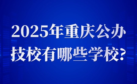 2025年重慶公辦技校有哪些學(xué)校?