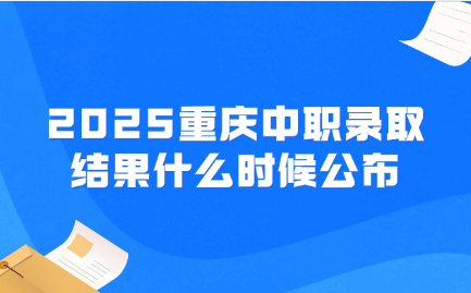 2025重慶中職錄取結果什么時候公布