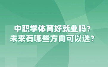 重慶中職學體育好就業嗎？未來有哪些方向可以選？