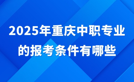 2025年重慶中職專業的報考條件有哪些?
