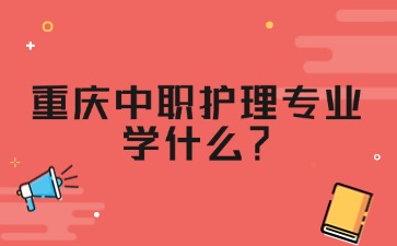 重慶中職護(hù)理專業(yè)學(xué)什么？
