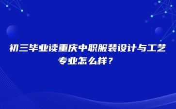 初三畢業(yè)讀重慶中職服裝設(shè)計(jì)與工藝專業(yè)怎么樣？
