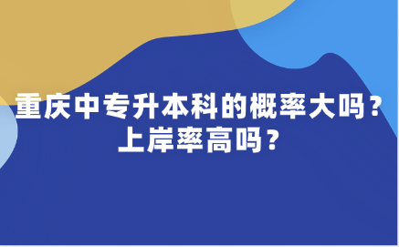 重慶中專升本科的概率大嗎？上岸率高嗎？