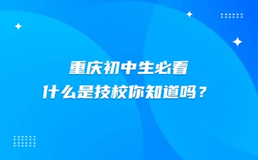 重慶初中生必看！!什么是技校你知道嗎？