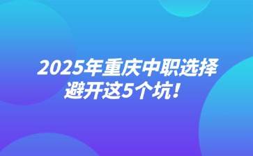 2025年重慶中職選擇避開這5個(gè)坑！